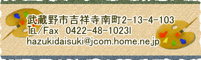  ������s�g�ˎ��쒬2-13-4-103 ��/Fax�@0422-48-1023l hazukidaisuki@jcom.home.ne.jp 